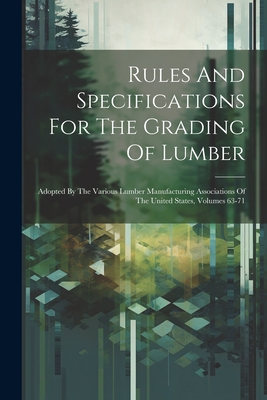 Rules And Specifications For The Grading Of Lumber: Adopted By The Various Lumber Manufacturing Associations Of The United States, Volumes 63-71 -