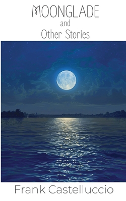 Moonglade and Other Stories - Frank Castelluccio