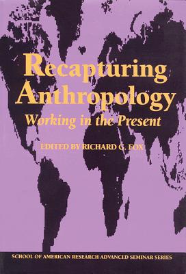 Recapturing Anthropology: Working in the Present - Richard G. Fox