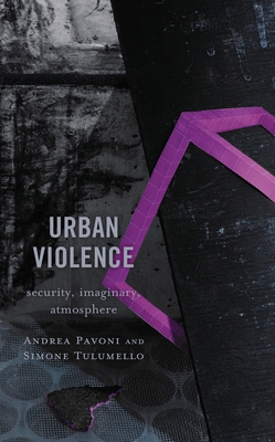 Urban Violence: Security, Imaginary, Atmosphere - Andrea Pavoni