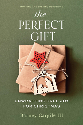 The Perfect Gift: Unwrapping True Joy for Christmas - Barney Cargile Iii