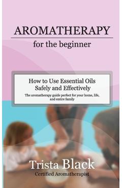 Coperta cărții 'Aromatherapy for the Beginner: How to Use Essential Oils Safely and Effectively - Trista Black'