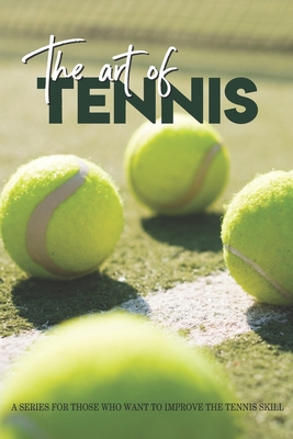 The Art Of Tennis: A Series For Those Who Want To Improve The Tennis Skill: Tennis Secrets - Matthew Wilging