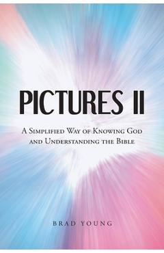 Coperta cărții 'Pictures II: A SIMPLIFIED WAY of KNOWING GOD and UNDERSTANDING THE BIBLE - Brad Young'