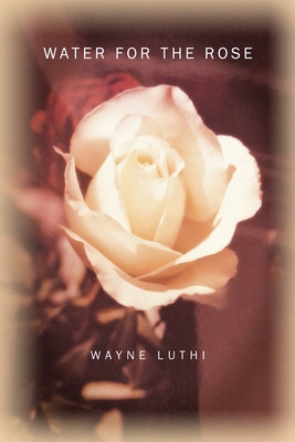 Water for the Rose - Wayne Luthi