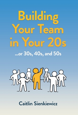 Building Your Team in Your 20s: ...or 30s, 40s and 50s - Caitlin Sienkiewicz