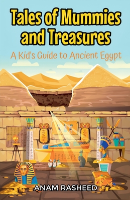 Tales of Mummies and Treasures: A Kid's Guide to Ancient Egypt - Anam Rasheed