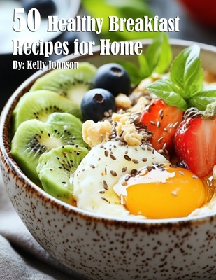 50 Healthy Breakfast Recipes for Home - Kelly Johnson
