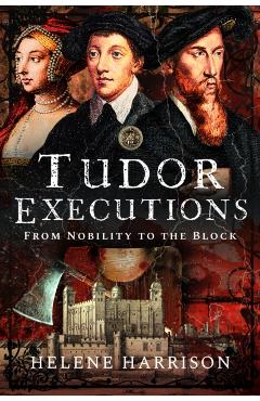 Tudor Executions: From Nobility to the Block - Helene Harrison