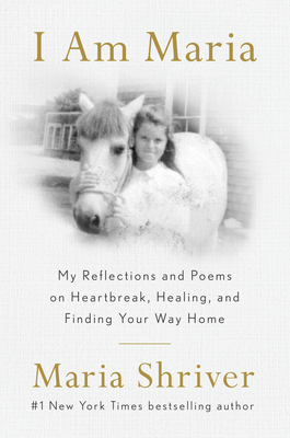 I Am Maria: My Reflections and Poems on Heartbreak, Healing, and Finding Your Way Home - Maria Shriver