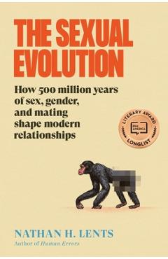 Coperta cărții 'The Sexual Evolution: How 500 Million Years of Sex, Gender, and Mating Shape Modern Relationships - Nathan H. Lents'