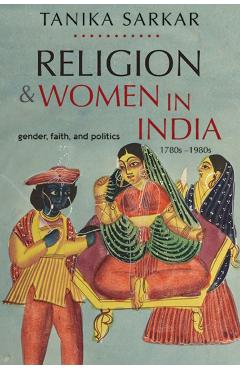 Religion and Women in India: Gender, Faith, and Politics, 1780s-1980s - Tanika Sarkar