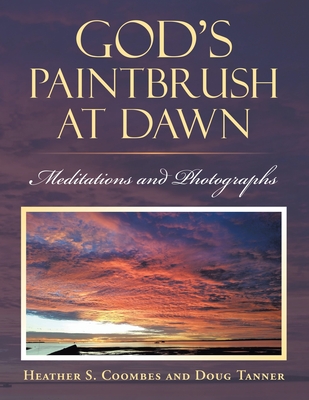God's Paintbrush at Dawn: Meditations and Photographs - Heather S. Coombes