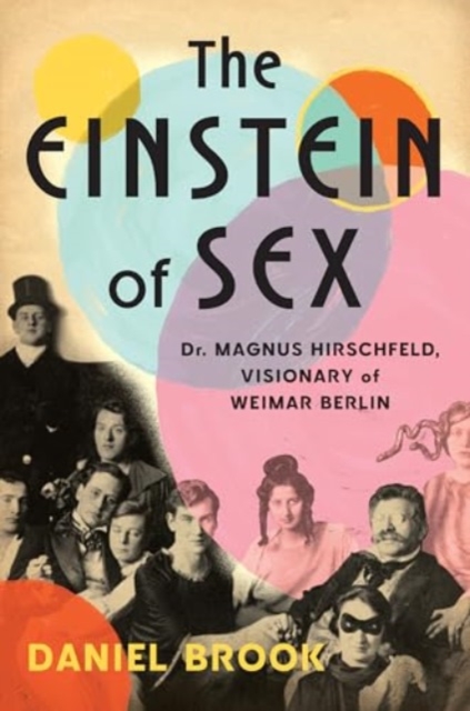 The Einstein of Sex: Dr. Magnus Hirschfeld, Visionary of Weimar Berlin - Daniel Brook
