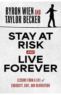 Coperta cărții 'Stay at Risk and Live Forever: Lessons from a Life of Curiosity, Grit, and Reinvention - Byron Wien'