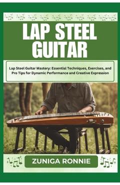 Coperta cărții 'Lap Steel Guitar: Lap Steel Guitar Mastery: Essential Techniques, Exercises, and Pro Tips for Dynamic Performance and'