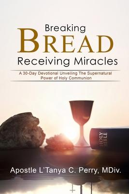 Breaking Bread: Recieving Miracles!: Recieving Miracles!: Recieving Miracles!: Recieving Miracles! - L'tanya C. Perry