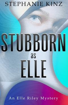 Coperta cărții 'STUBBORN as ELLE: An Elle Riley Mystery - Stephanie Kinz'