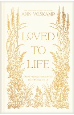 Coperta cărții 'Loved to Life: A 40-Day Pilgrimage with Love Himself That Will Change Your Life - Ann Voskamp'