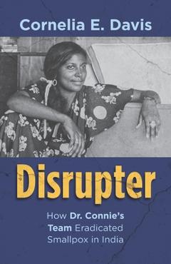 Coperta cărții 'Disrupter: How Dr. Connie's Team Eradicated Smallpox in India - Cornelia E. Davis'