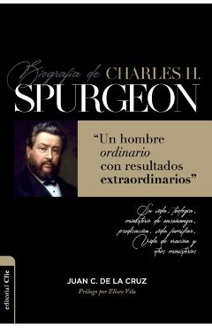 Biografía de Charles Spurgeon: Un Hombre Ordinario Con Resultados Extraordinarios - Juan Carlos De La Cruz