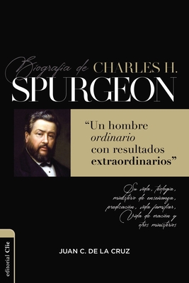 Biografía de Charles Spurgeon: Un Hombre Ordinario Con Resultados Extraordinarios - Juan Carlos De La Cruz
