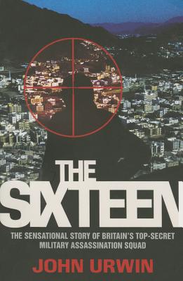 The Sixteen - The Sensational Story of Britain's Top Secret Military Assassination Squad - John Urwin