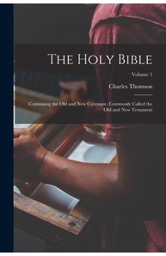 The Holy Bible: Containing the Old and New Covenant, Commonly Called the Old and New Testament; Volume 1 - Charles Thomson