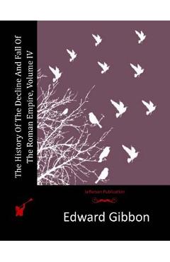The History Of The Decline And Fall Of The Roman Empire, Volume IV