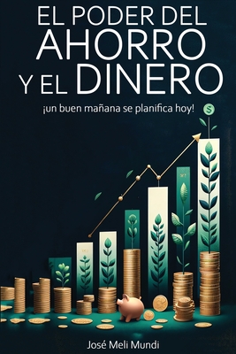 El Poder del Ahorro y el Dinero: un buen mañana se planifica hoy!: un buen manana se planifica hoy! - Jose Meli