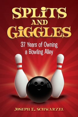 Splits and Giggles: 37 Years of Owning a Bowling Alley - Joseph E. Schwarzel