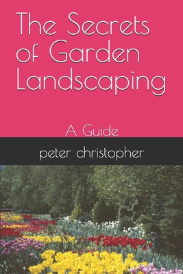 The Secrets of Garden Landscaping: A Guide - Peter Christopher