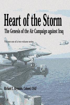 Heart of the Storm - The Genesis of the Air Campaign Against Iraq - Richard T. Reynolds