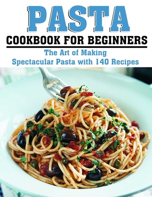 Coperta cărții 'Pasta Cookbook for Beginners: The Art of Making Spectacular Pasta with 140 Recipes - Katharina Hintz'
