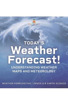 Coperta cărții 'Today's Weather Forecast! Understanding Weather Maps and Meteorology Weather Forecasting Grade 6-8 Earth Science -'