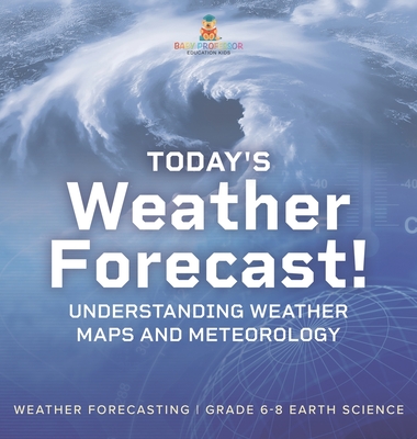 Today's Weather Forecast! Understanding Weather Maps and Meteorology Weather Forecasting Grade 6-8 Earth Science - 