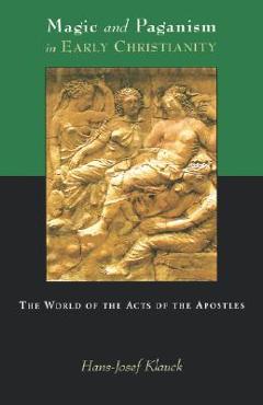 Coperta cărții 'Magic and Paganism in Early Christianity: The World of the Acts of the Apostles - Hans-josef Klauck'