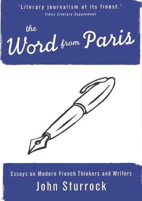 The Word from Paris: Essays on Modern French Thinkers and Writers - John Sturrock