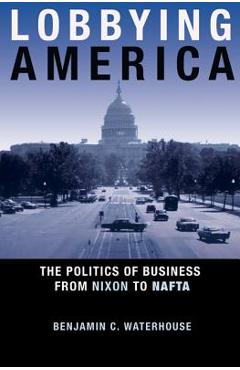 Poza produsului Lobbying America: The Politics of Business from Nixon to NAFTA - Benjamin C. Waterhouse