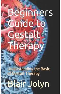Coperta cărții 'Beginners Guide to Gestalt Therapy: Understanding the Basic of Gestalt Therapy - Blair Jolyn'