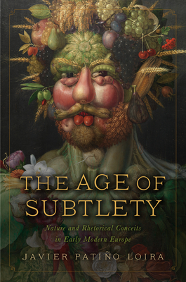 The Age of Subtlety: Nature and Rhetorical Conceits in Early Modern Europe - Javier Patiño Loira