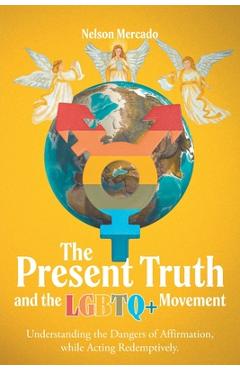 Coperta cărții 'The Present Truth and the LGBTQ+ Movement: Understanding the Dangers of Affirmation, while Acting Redemptively. -'