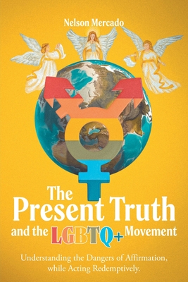Coperta cărții 'The Present Truth and the LGBTQ+ Movement: Understanding the Dangers of Affirmation, while Acting Redemptively. -'