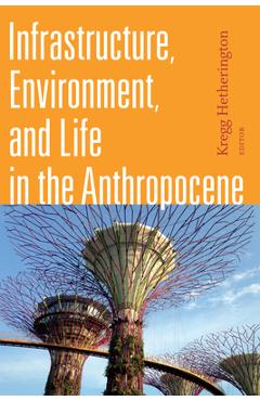 Coperta cărții 'Infrastructure, Environment, and Life in the Anthropocene - Kregg Hetherington'