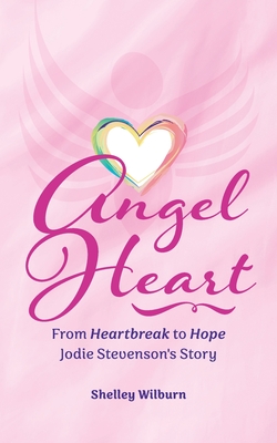 Angel Heart: From Heartbreak to Hope, Jodie Stevenson's Story - Shelley Wilburn