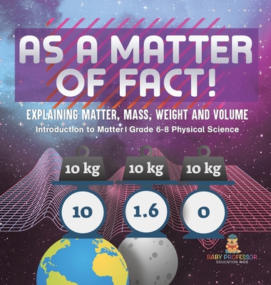Coperta cărții 'As a Matter of Fact! Explaining Matter, Mass, Weight and Volume Introduction to Matter Grade 6-8 Physical Science -'