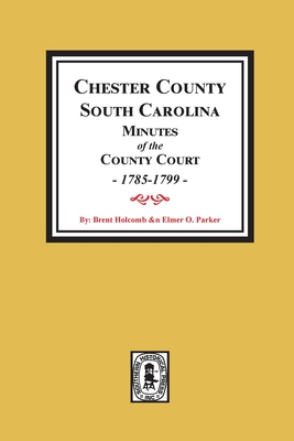 Chester County, South Carolina Minutes of the County Court, 1785-1799. - Brent H. Holcomb