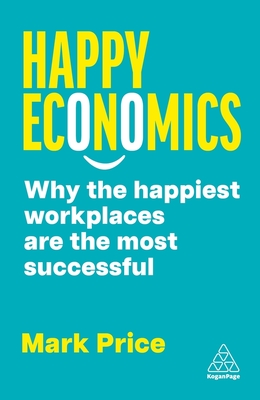 Happy Economics: Why the Happiest Workplaces Are the Most Successful - Mark Price