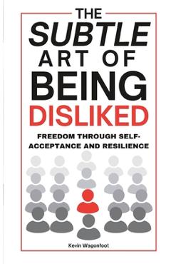 Poza produsului The Subtle Art Of Being Disliked: Freedom Through Self-Acceptance and Resilience - Kevin Wagonfoot
