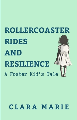 Rollercoaster Rides and Resilience: A Foster Kid's Tale - Clara Marie
